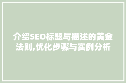 介绍SEO标题与描述的黄金法则,优化步骤与实例分析