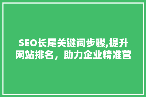 SEO长尾关键词步骤,提升网站排名，助力企业精准营销
