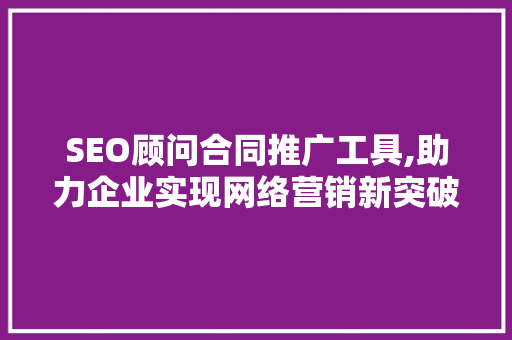 SEO顾问合同推广工具,助力企业实现网络营销新突破