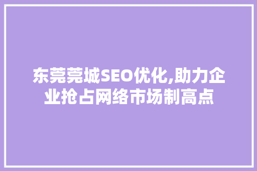 东莞莞城SEO优化,助力企业抢占网络市场制高点