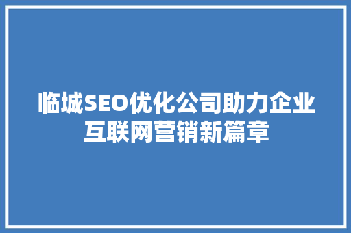 临城SEO优化公司助力企业互联网营销新篇章