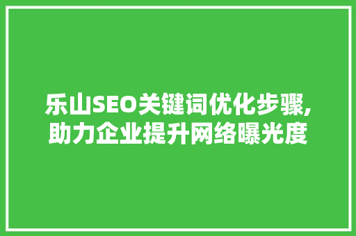 乐山SEO关键词优化步骤,助力企业提升网络曝光度