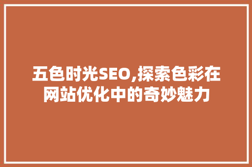 五色时光SEO,探索色彩在网站优化中的奇妙魅力