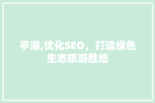 亭湖,优化SEO，打造绿色生态旅游胜地
