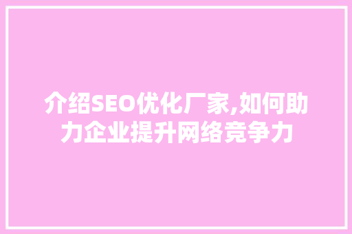 介绍SEO优化厂家,如何助力企业提升网络竞争力
