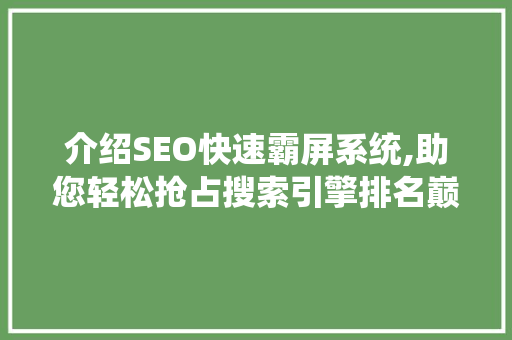 介绍SEO快速霸屏系统,助您轻松抢占搜索引擎排名巅峰