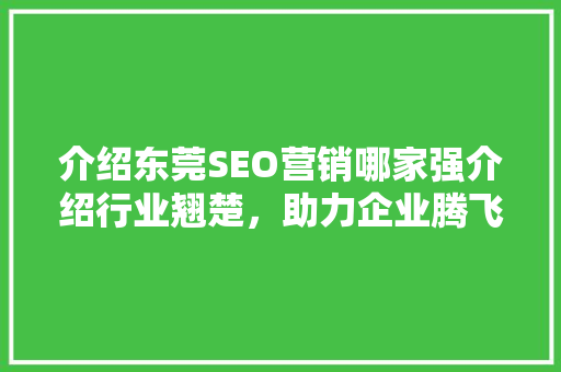 介绍东莞SEO营销哪家强介绍行业翘楚，助力企业腾飞