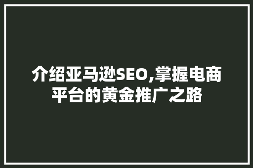 介绍亚马逊SEO,掌握电商平台的黄金推广之路