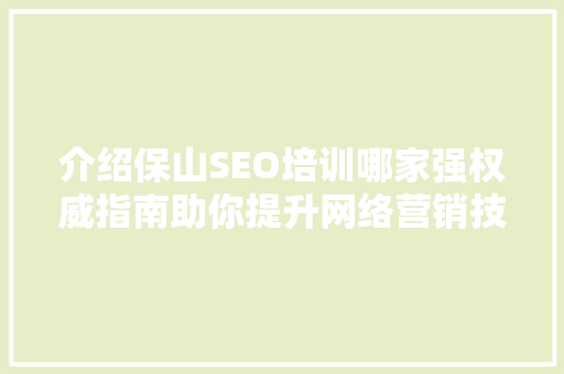介绍保山SEO培训哪家强权威指南助你提升网络营销技能