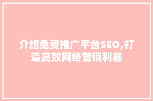 介绍免费推广平台SEO,打造高效网络营销利器