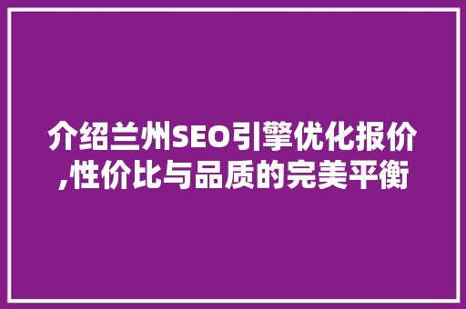 介绍兰州SEO引擎优化报价,性价比与品质的完美平衡