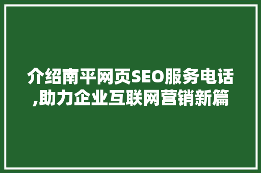 介绍南平网页SEO服务电话,助力企业互联网营销新篇章
