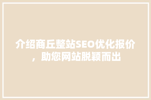 介绍商丘整站SEO优化报价，助您网站脱颖而出