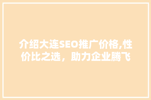 介绍大连SEO推广价格,性价比之选，助力企业腾飞