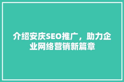 介绍安庆SEO推广，助力企业网络营销新篇章