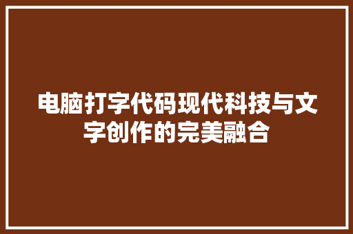 电脑打字代码现代科技与文字创作的完美融合