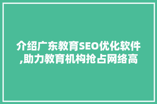 介绍广东教育SEO优化软件,助力教育机构抢占网络高地