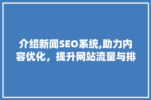 介绍新闻SEO系统,助力内容优化，提升网站流量与排名