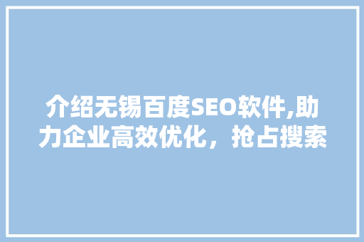 介绍无锡百度SEO软件,助力企业高效优化，抢占搜索引擎排名制高点