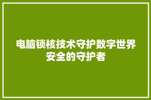 电脑锁核技术守护数字世界安全的守护者