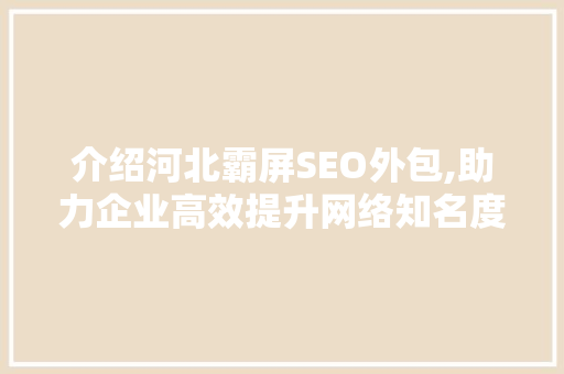 介绍河北霸屏SEO外包,助力企业高效提升网络知名度