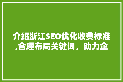 介绍浙江SEO优化收费标准,合理布局关键词，助力企业提升网络竞争力