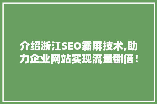 介绍浙江SEO霸屏技术,助力企业网站实现流量翻倍！