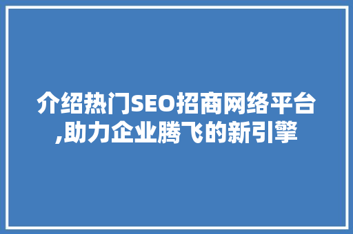 介绍热门SEO招商网络平台,助力企业腾飞的新引擎