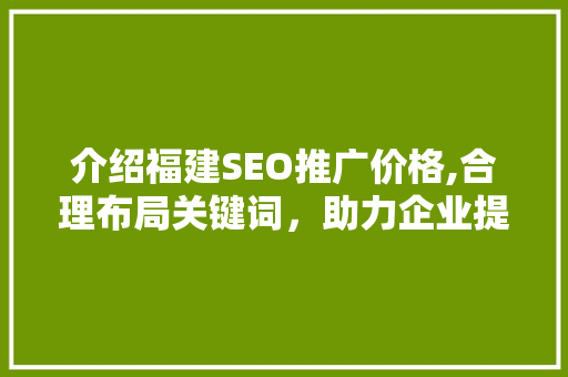 介绍福建SEO推广价格,合理布局关键词，助力企业提升网络竞争力