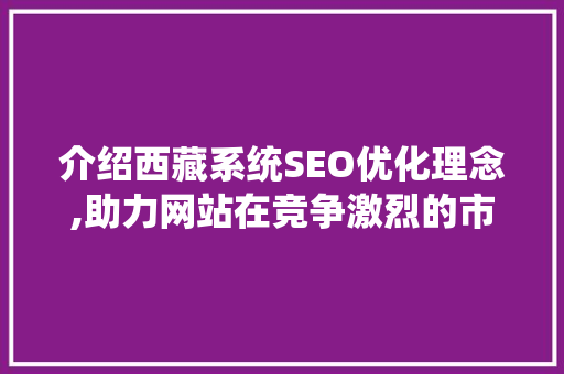 介绍西藏系统SEO优化理念,助力网站在竞争激烈的市场中脱颖而出