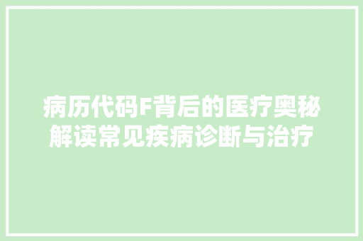 病历代码F背后的医疗奥秘解读常见疾病诊断与治疗