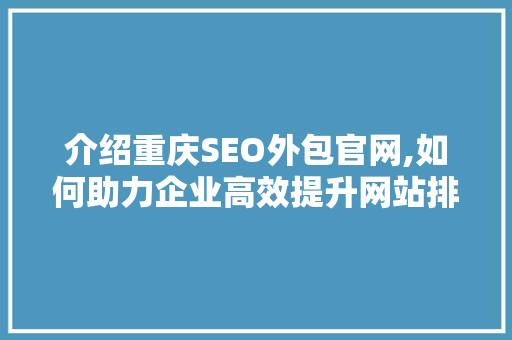介绍重庆SEO外包官网,如何助力企业高效提升网站排名