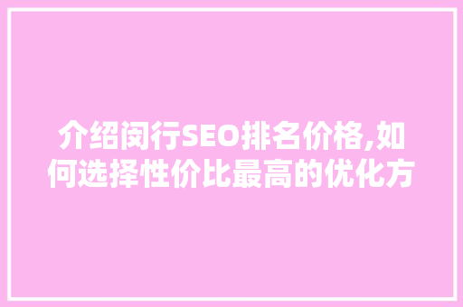 介绍闵行SEO排名价格,如何选择性价比最高的优化方法