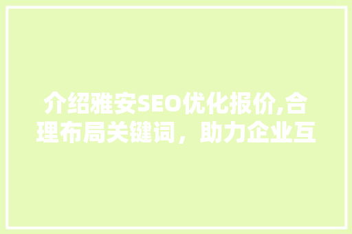 介绍雅安SEO优化报价,合理布局关键词，助力企业互联网营销