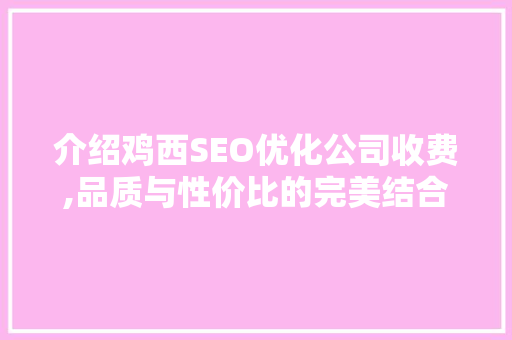 介绍鸡西SEO优化公司收费,品质与性价比的完美结合