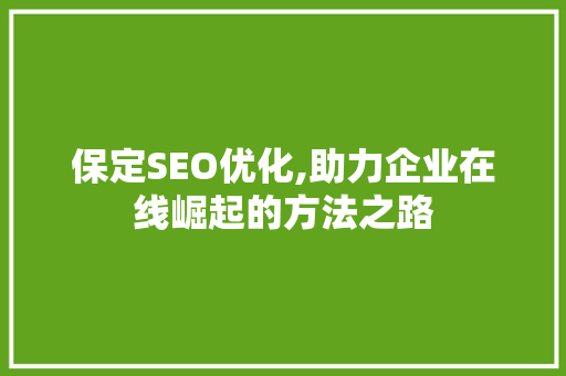 保定SEO优化,助力企业在线崛起的方法之路