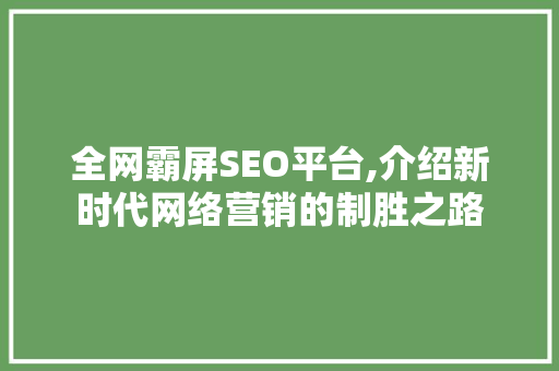 全网霸屏SEO平台,介绍新时代网络营销的制胜之路