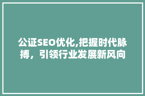 公证SEO优化,把握时代脉搏，引领行业发展新风向