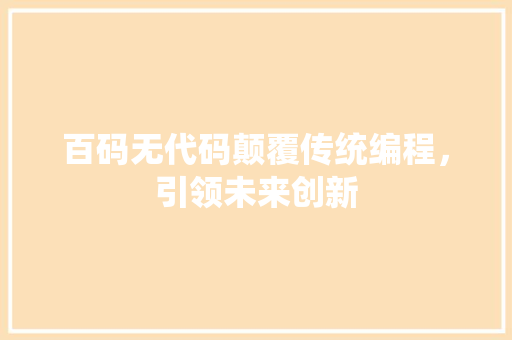 百码无代码颠覆传统编程，引领未来创新