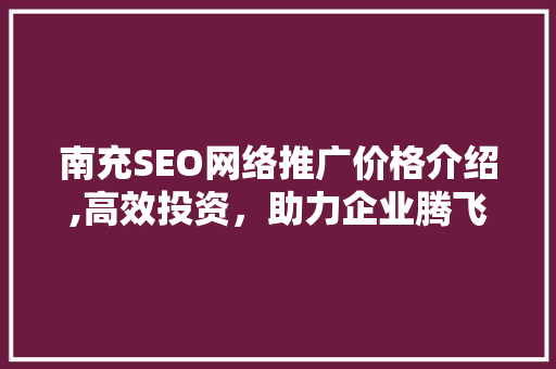 南充SEO网络推广价格介绍,高效投资，助力企业腾飞