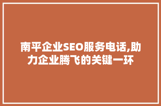 南平企业SEO服务电话,助力企业腾飞的关键一环