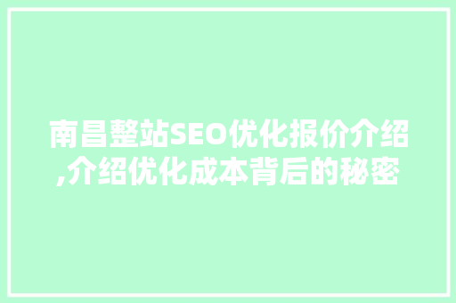 南昌整站SEO优化报价介绍,介绍优化成本背后的秘密