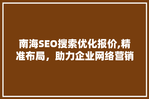 南海SEO搜索优化报价,精准布局，助力企业网络营销腾飞