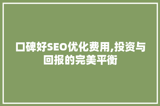 口碑好SEO优化费用,投资与回报的完美平衡