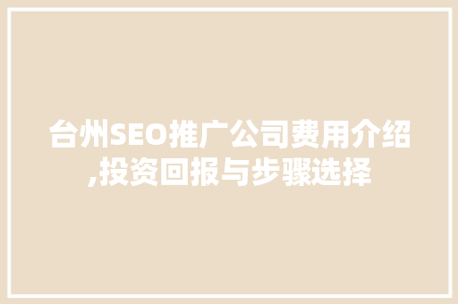台州SEO推广公司费用介绍,投资回报与步骤选择