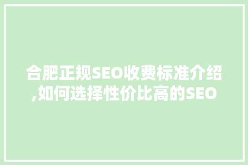 合肥正规SEO收费标准介绍,如何选择性价比高的SEO服务