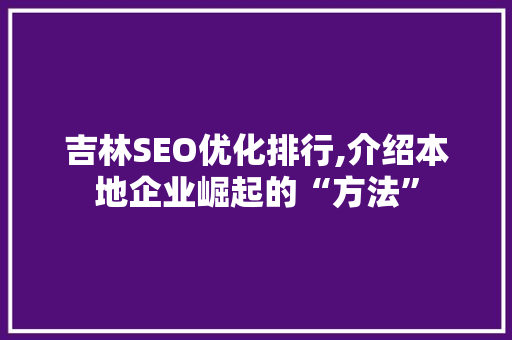 吉林SEO优化排行,介绍本地企业崛起的“方法”