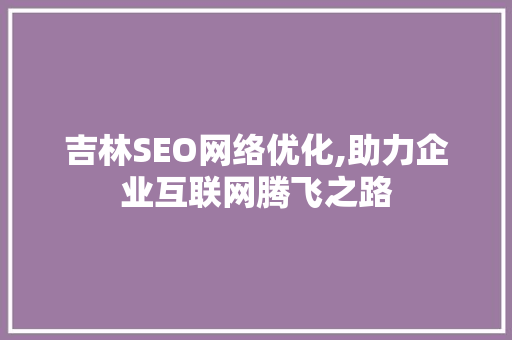 吉林SEO网络优化,助力企业互联网腾飞之路