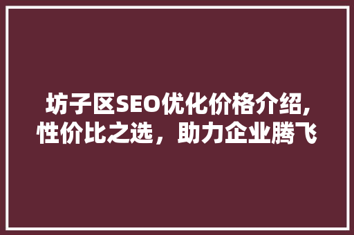 坊子区SEO优化价格介绍,性价比之选，助力企业腾飞