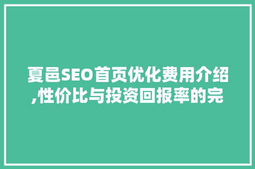 夏邑SEO首页优化费用介绍,性价比与投资回报率的完美平衡